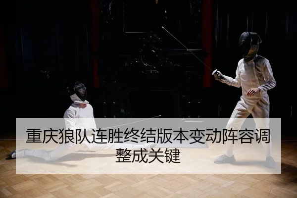 重庆狼队连胜终结版本变动阵容调整成关键