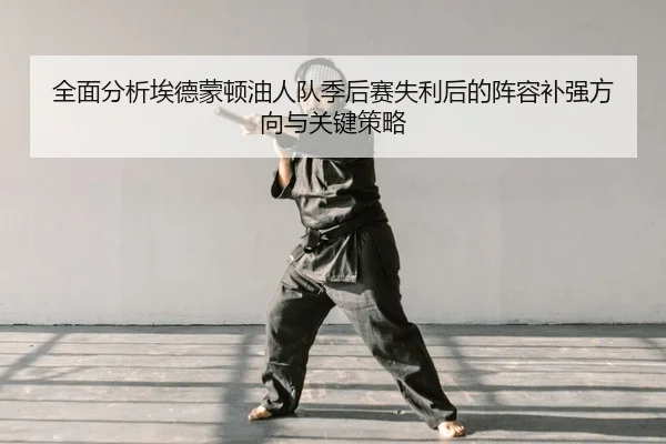 全面分析埃德蒙顿油人队季后赛失利后的阵容补强方向与关键策略